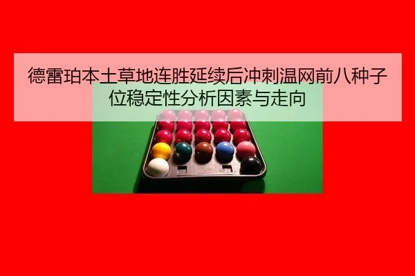 德雷珀本土草地连胜延续后冲刺温网前八种子位稳定性分析因素与走向