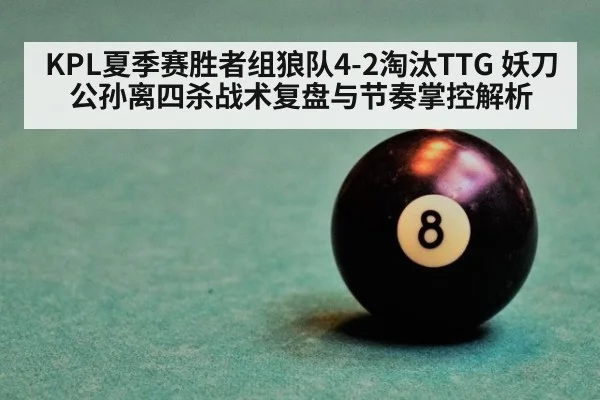KPL夏季赛胜者组狼队4-2淘汰TTG 妖刀公孙离四杀战术复盘与节奏掌控解析