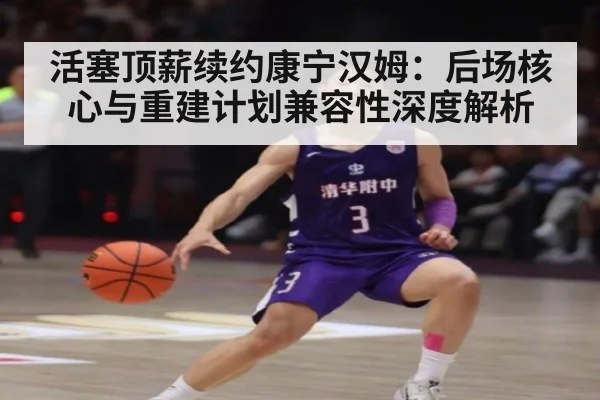 活塞顶薪续约康宁汉姆:后场核心与重建计划兼容性深度解析