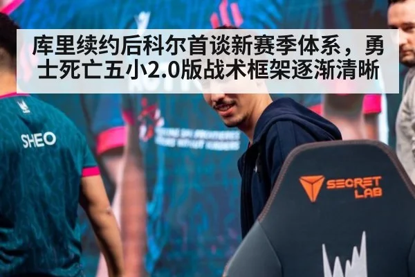 库里续约后科尔首谈新赛季体系,勇士死亡五小2.0版战术框架逐渐清晰