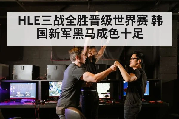 HLE三战全胜晋级世界赛 韩国新军黑马成色十足