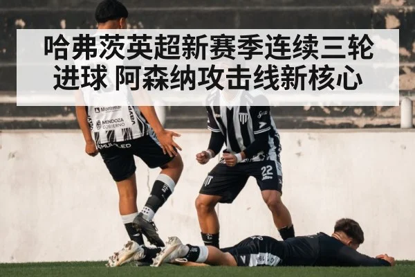 哈弗茨英超新赛季连续三轮进球 阿森纳攻击线新核心